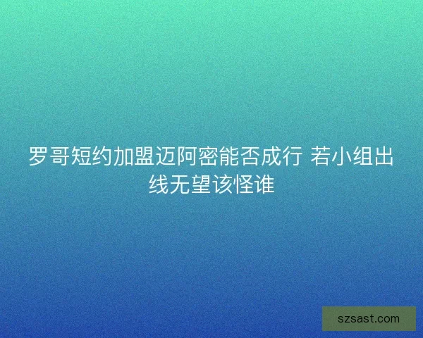 罗哥短约加盟迈阿密能否成行 若小组出线无望该怪谁