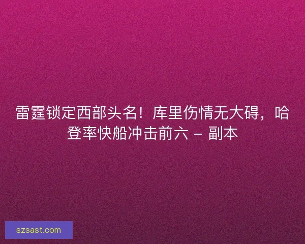 雷霆锁定西部头名！库里伤情无大碍，哈登率快船冲击前六 - 副本