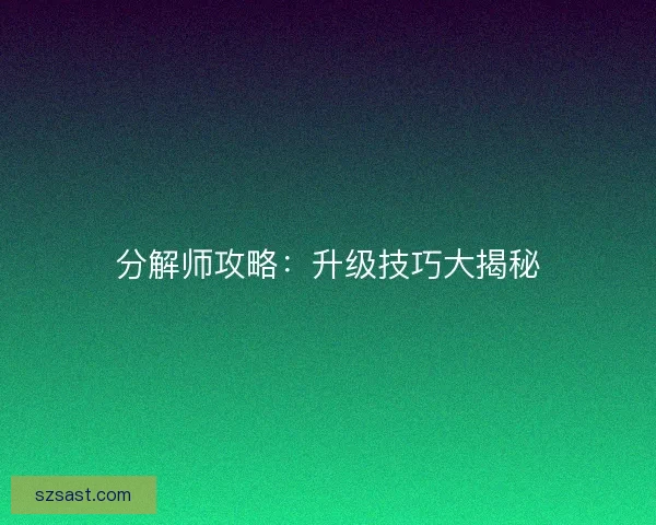 分解师攻略：升级技巧大揭秘