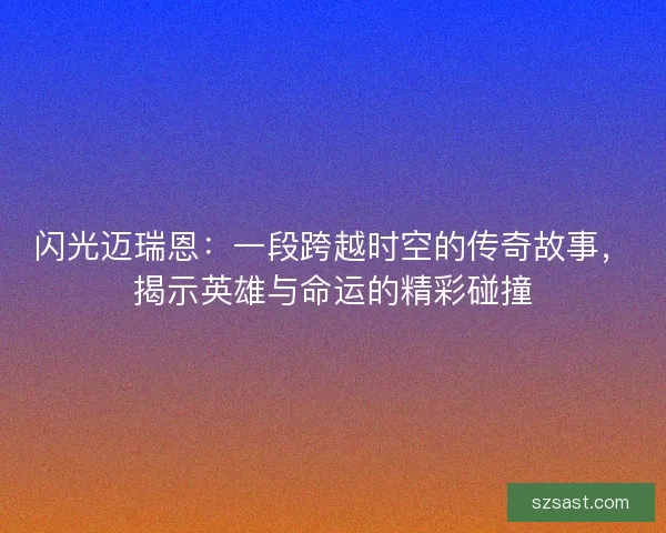 闪光迈瑞恩：一段跨越时空的传奇故事，揭示英雄与命运的精彩碰撞