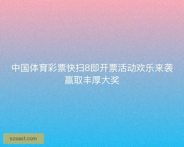 中国体育彩票快扫8即开票活动欢乐来袭赢取丰厚大奖