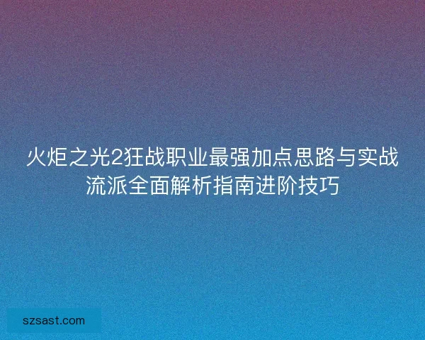 火炬之光2狂战职业最强加点思路与实战流派全面解析指南进阶技巧