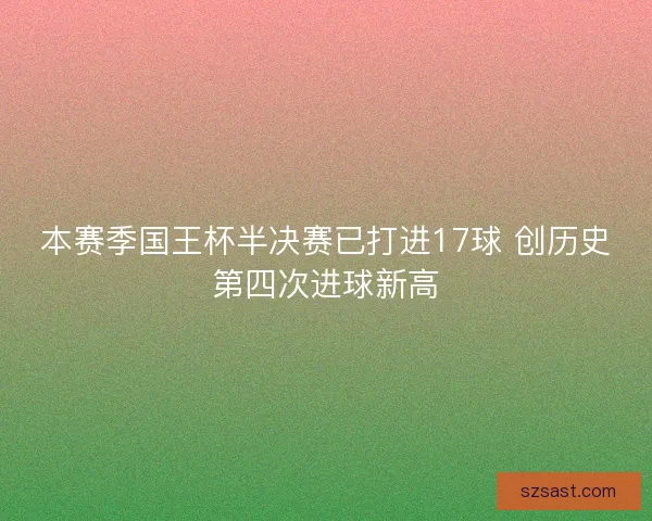 本赛季国王杯半决赛已打进17球 创历史第四次进球新高