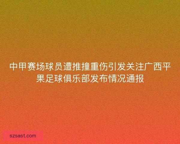 中甲赛场球员遭推撞重伤引发关注广西平果足球俱乐部发布情况通报