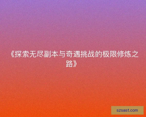 《探索无尽副本与奇遇挑战的极限修炼之路》