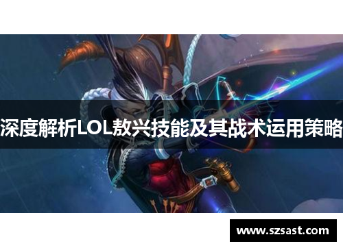 深度解析LOL敖兴技能及其战术运用策略