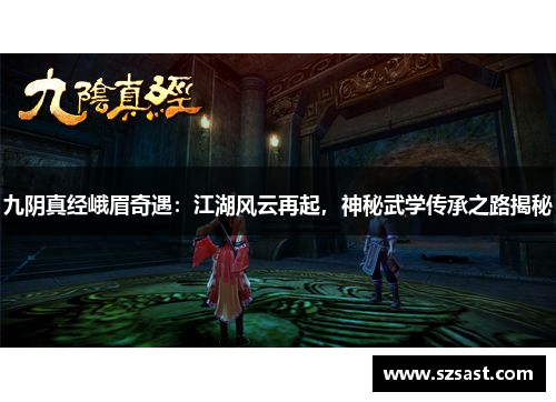 九阴真经峨眉奇遇：江湖风云再起，神秘武学传承之路揭秘